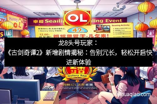 龙8头号玩家：《古剑奇谭2》新增剧情揭秘：告别冗长，轻松开启快进新体验